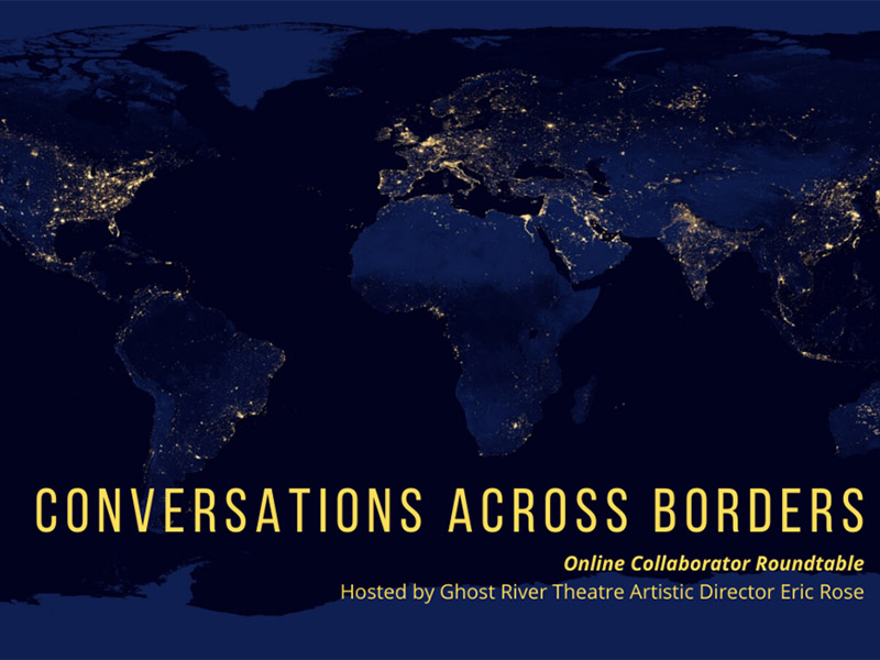 Conversations Across Borders online collaboarator roundtable hosted by Ghost River Theatre Artistic Director Eric Rose