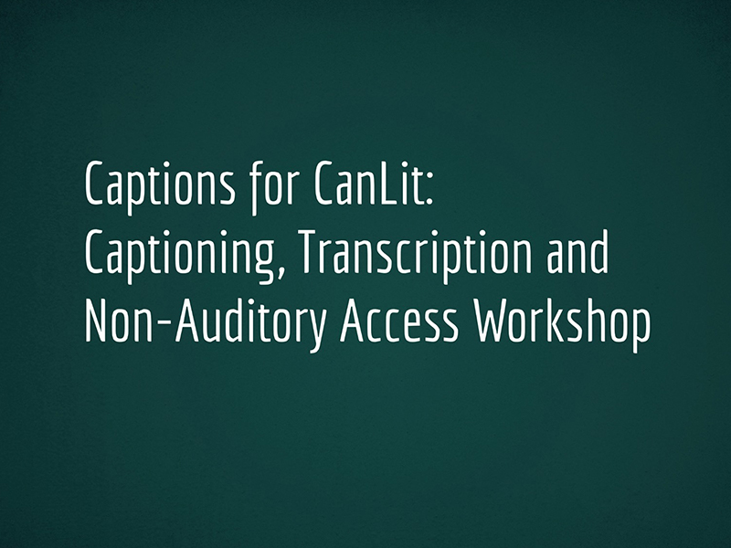 Captions for CanLit: Captioning, Transcription and Non-Auditory Access Workshop