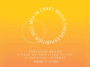 Image of text that reads MFA in Craft Media Thesis Exhibition Penelope Brook A Tale of Two Lived Cities; A Survival Journey