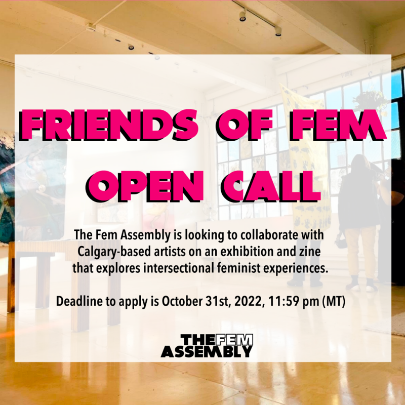 Deadline is October 31st, 2022 | he Fem Assembly is looking to collaborate with Calgary-based artists for a project that includes the creation of a zine and group exhibition exploring intersectional feminist experiences.