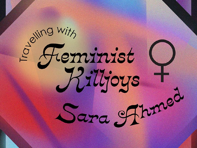 Image of text that reads Travelling with Feminist Killjoys Sarah Ahmed
