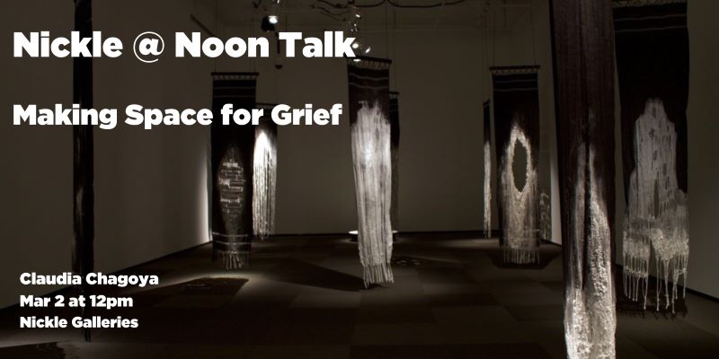 Graphic to promote the Nickle @ Noon Talk: Making Space for Grief | Claudia Chagoya, March 2, at 12pm, Nickle Galleries
