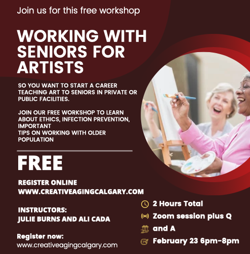 Join us for this free workshop: Working with Seniors for Artists | So you want to start a career teaching art to seniors in private or public facilities. Join our free workshop to learn about ethics, infection prevention, important tips on working with older population | Register online www.creativeagingcalgary.com | Instructors: Julie Burns and Ali Caada | 2 hours total, Zoom session plus Q&A, February 23, 2023, 6-8pm