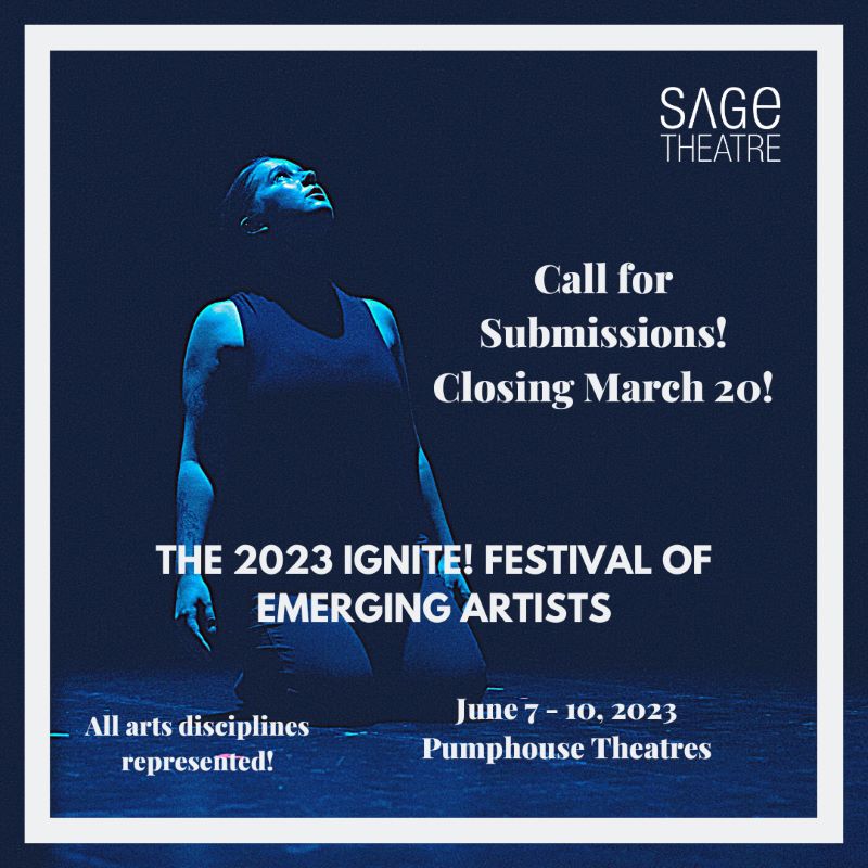 Graphic to promote Sage Theatre's Call for Submissions which close March 20, 2023 | IGNITE! Festival of Emerging Artists | June 7 - 10, 2023 at Pumphouse Theatre | All arts disciplines are represented