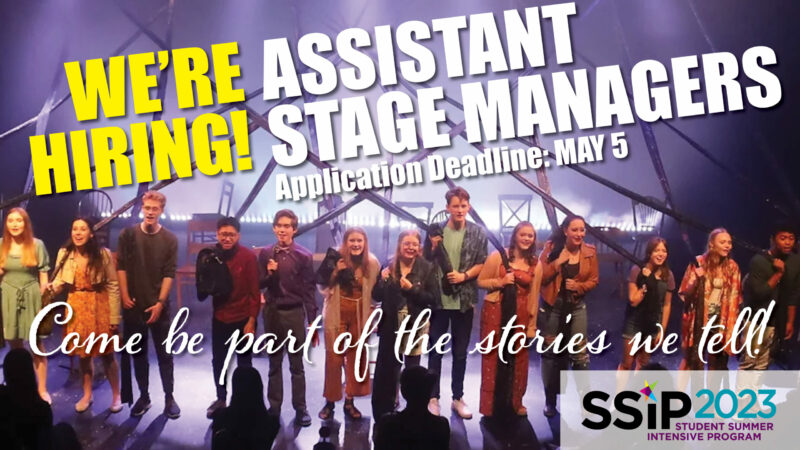 We're Hiring! | Assistant Stage Managers | Come be part of the stories we tell! | SSiP 2023 - Student Summer Intensive Program | Application deadline: May 5, 2023