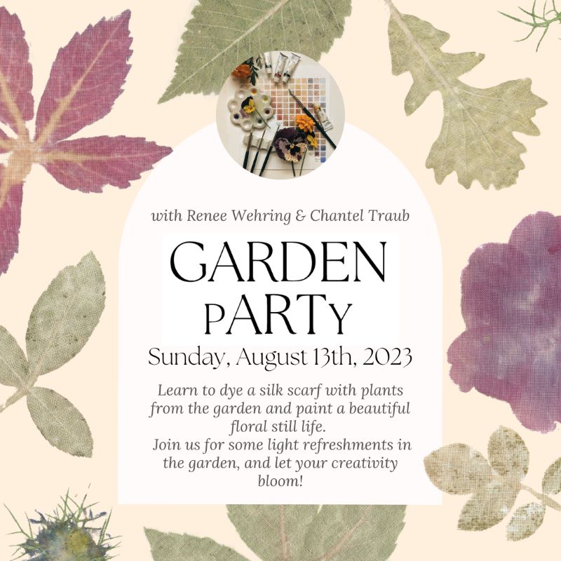 With Renee Wehring & Chantel Traub | Garden pARTy | Sunday, August 13th, 2023 | Learn to dye a silk scarf with plants from the garden and paint a beautiful floral still life. Join us for some light refreshments in the garden, and let your creativity bloom!