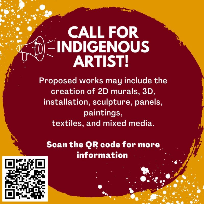 Call for Indigenous Artist! | Proposed works may include the creation of 2D murals, 3D, installation, sculpture, panels, paintings, textiles, and mixed media. | Scan the QR code for more information.
