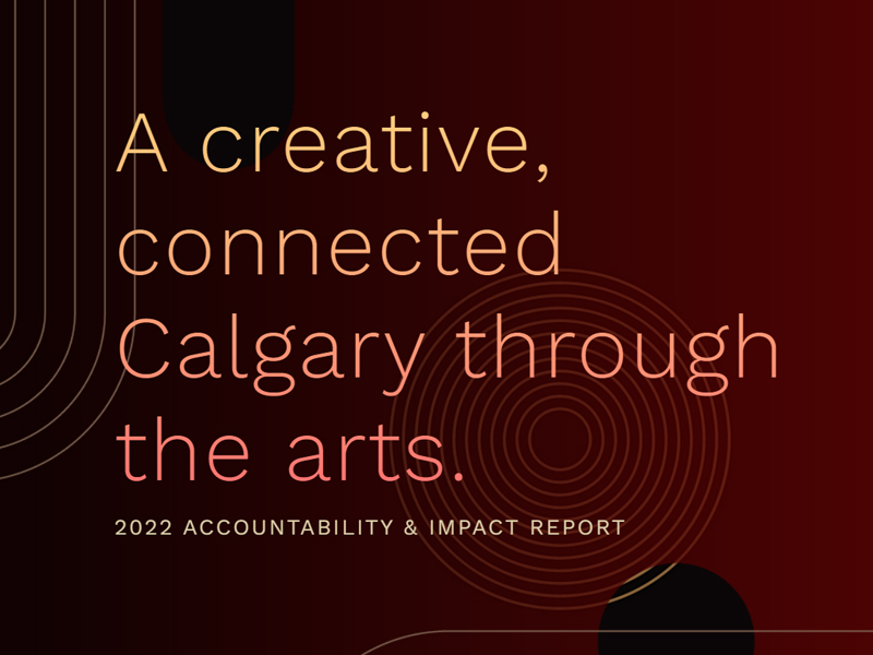 The report cover text image that reads: A creative, connected Calgary through the arts. | 2022 Accountability & Impact Report