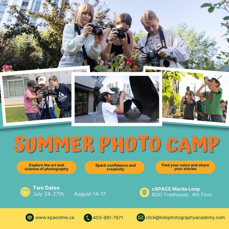 Summer Photo Camp | Explore the art and science of photography | Spark confidence and creativity | Find your voice and share stories | Two dates, July 24 - 27 and August 14 - 17 | cSPACE Marda Loop, RGO Treehouse, 4th floor | www.kpaonline.ca | 403 991 7971 | email: click@kidsphotographyacademy.com