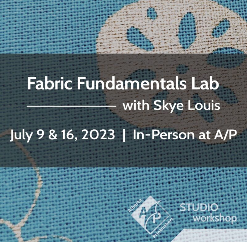 Fabric Fundamentals Lab with Skye Louis | July 9 & 16, 2023 | In-person at A/P (Alberta Printmakers)