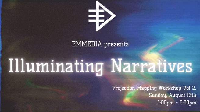 EMMEDIA presents Illuminating Narratives | Projection Mapping Workshop Vol. 2 | Sunday, August 13th 1 - 5pm