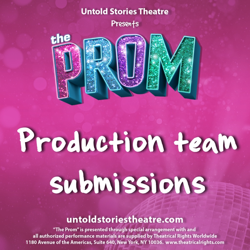 Production team submissions | untoldstoriestheatre.com | "The Prom" is presented through special arrangement with and all authorized performance materials are supplied by Theatrical Rights Worldwide | 1180 Avenue of the Americas, Suite 640, New York, NY 10036 | www.theatricalrights.com