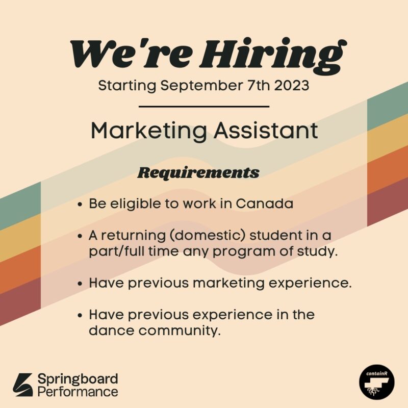 We're Hiring Starting September 7, 2023 | Marketing Assistant | Requirements: Be eligible to work in Canada A returning (domestic) student in a part/full-time any program of study Have Previous Marketing experience Have previous experience in the dance community | Springboard Performance