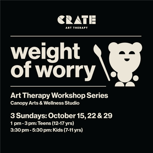 A graphic for Crate Art Therapy Weight of Worry workshop | Canopy Arts and Wellness Studio | 3 Sundays: Oct 15, 22, & 29, 2023 | 1 pm - 3 pm: Teens (12-17 yrs) & 3:3pm - 5:30 pm: Kids (7-11 yrs)