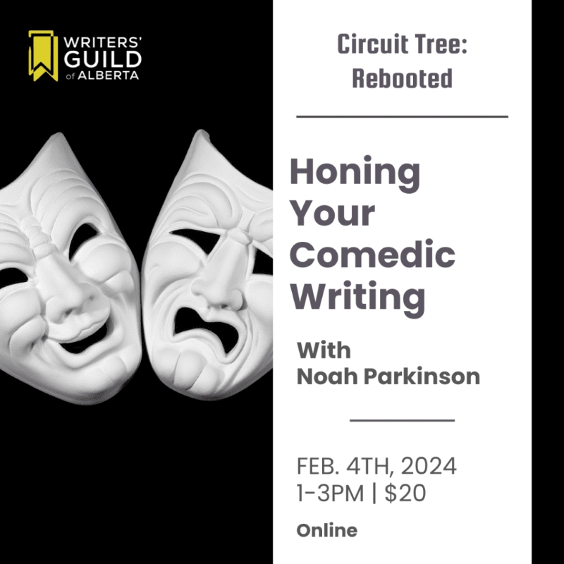 Promotion from Writers' Guild of Alberta featuring comedy and tragedy masks and copy for their online class: WRITERS' GUILD of ALBERTA Circuit Tree: Rebooted Honing Your Comedic Writing With Noah Parkinson FEB. 4TH, 2024 1-3PM | $20 | Online