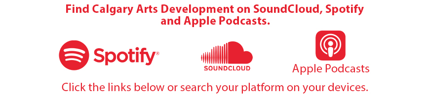 Find Calgary Arts Development on SoundCloud, Spotify
and Apple Podcasts.

Spotify

Click the links below or search your platform on your devices.

SOUNDCLOUD

Apple Podcasts