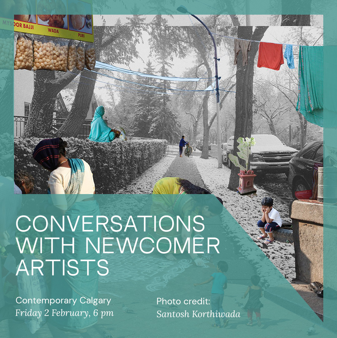 Photo credit: Santosh Korthiwada CONVERSATIONS WITH NEWCOMER ARTISTS Contemporary Calgary Friday 2 February, 6 pm