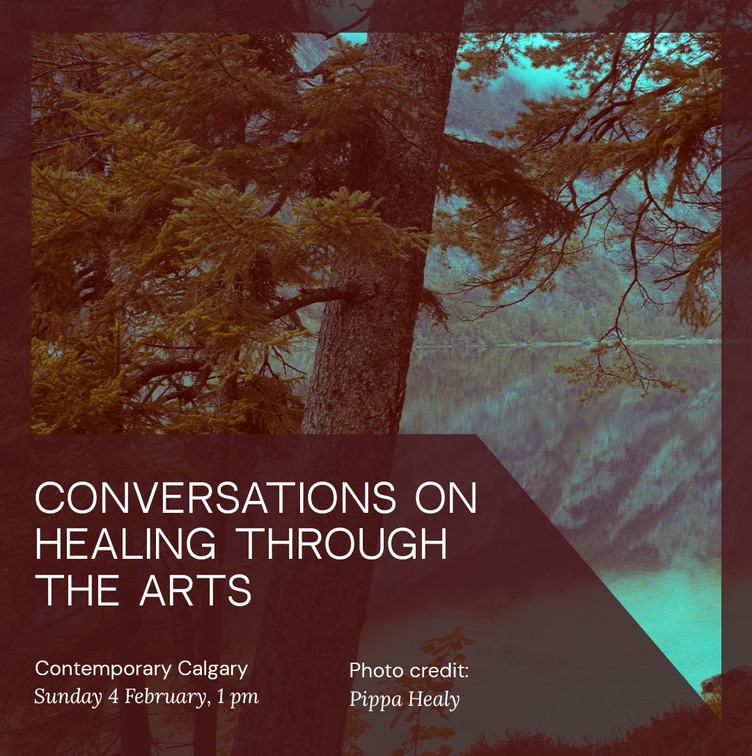 Photo credit: Pippa Healy CONVERSATIONS ON HEALING THROUGH THE ARTS Contemporary Calgary Sunday 4 February, 1 pm