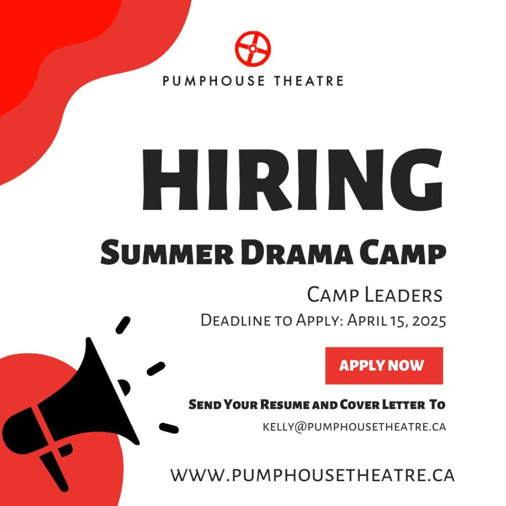Hiring Summer Drama Camp Leaders, deadline to apply April 15, 2025. Send your resume cover letter to kelly@pumphousetheatre.ca