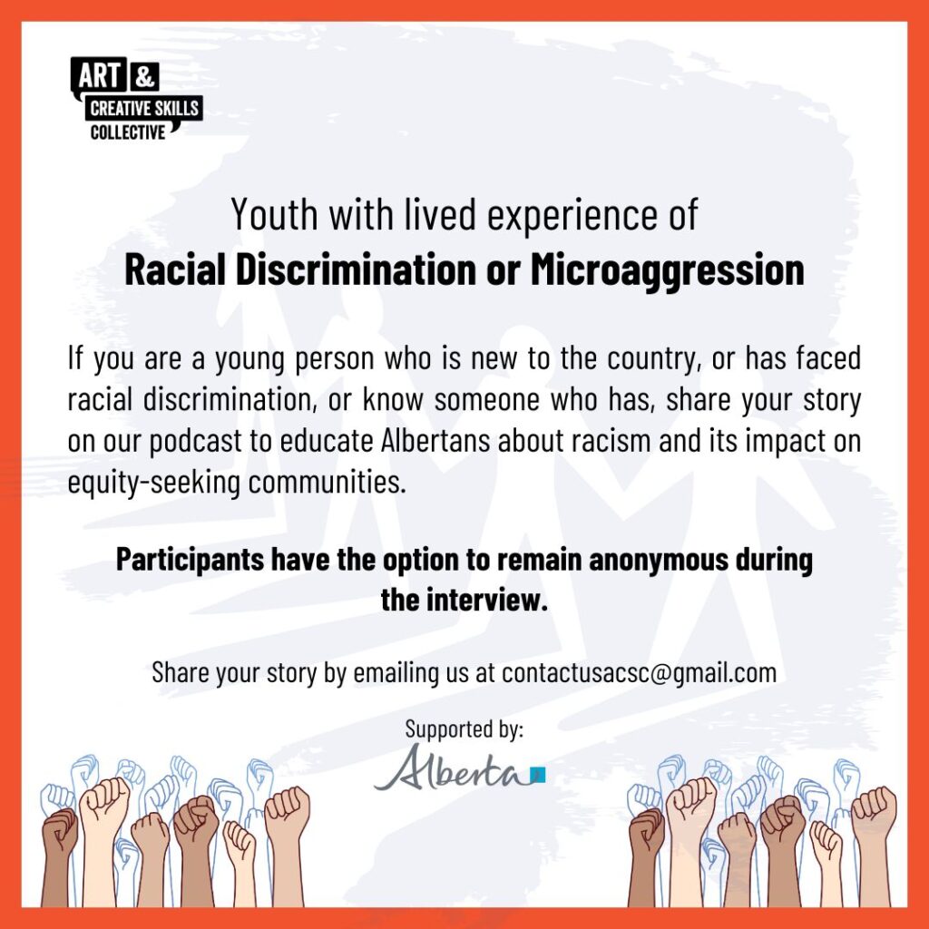 Youth with lived experience of Racial Discrimination or Microaggression | If you are a young person who is new to the country, or has faced racial discrimination, or know someone who has, share your story on our podcast to educate Alberta about racism and its impact on equity-seeking communities.
Supported by the Government of Alberta.