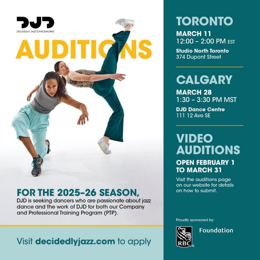 FOR THE 2025-26 SEASON,
DJD is seeking dancers who are passionate about jazz
dance and the work of DJD for both our Company
and Professional Training Program (PTP).
CALGARY
MARCH 28
1:30 - 3:30 PM MST
DJD Dance Centre
111 12 Ave SE